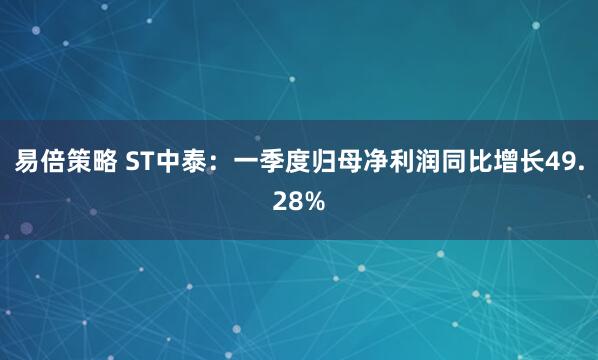 易倍策略 ST中泰：一季度归母净利润同比增长49.28%