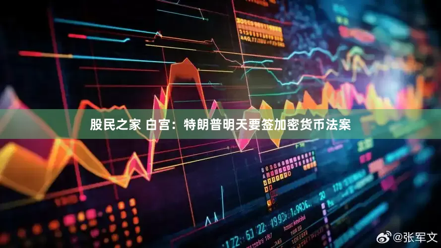 股民之家 白宫：特朗普明天要签加密货币法案