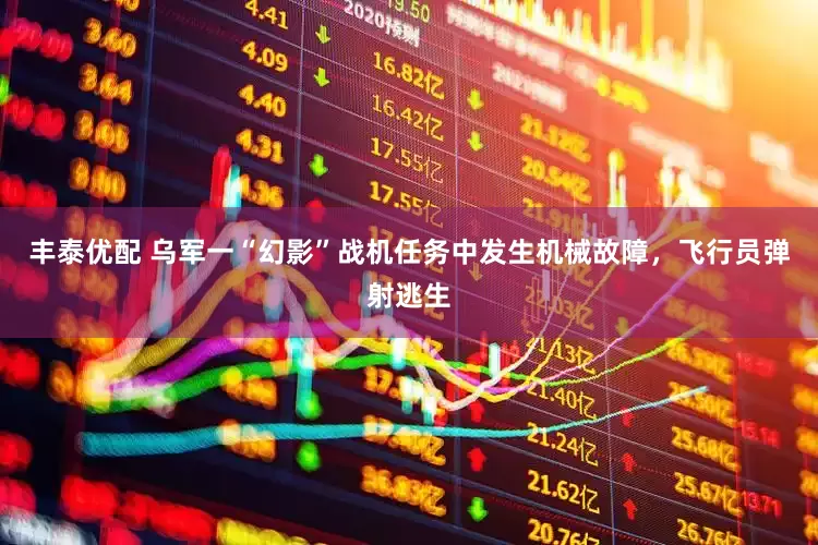 丰泰优配 乌军一“幻影”战机任务中发生机械故障，飞行员弹射逃生