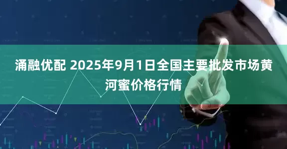 涌融优配 2025年9月1日全国主要批发市场黄河蜜价格行情