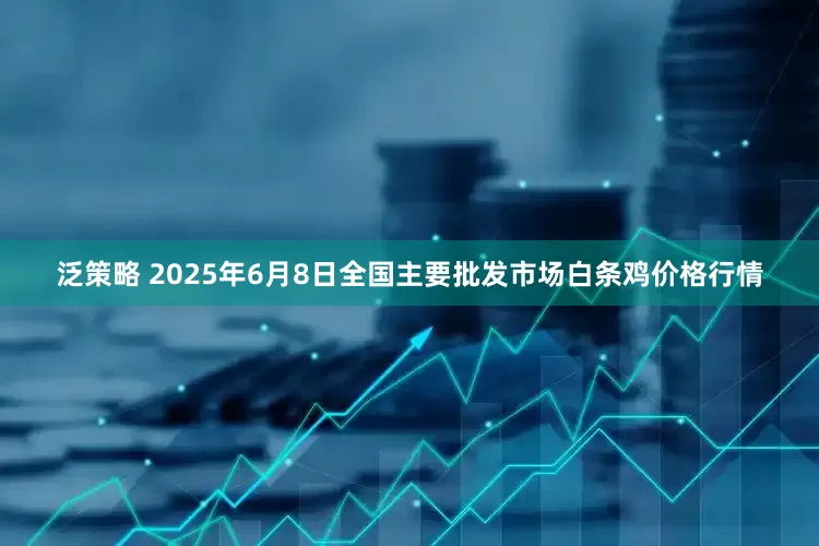 泛策略 2025年6月8日全国主要批发市场白条鸡价格行情