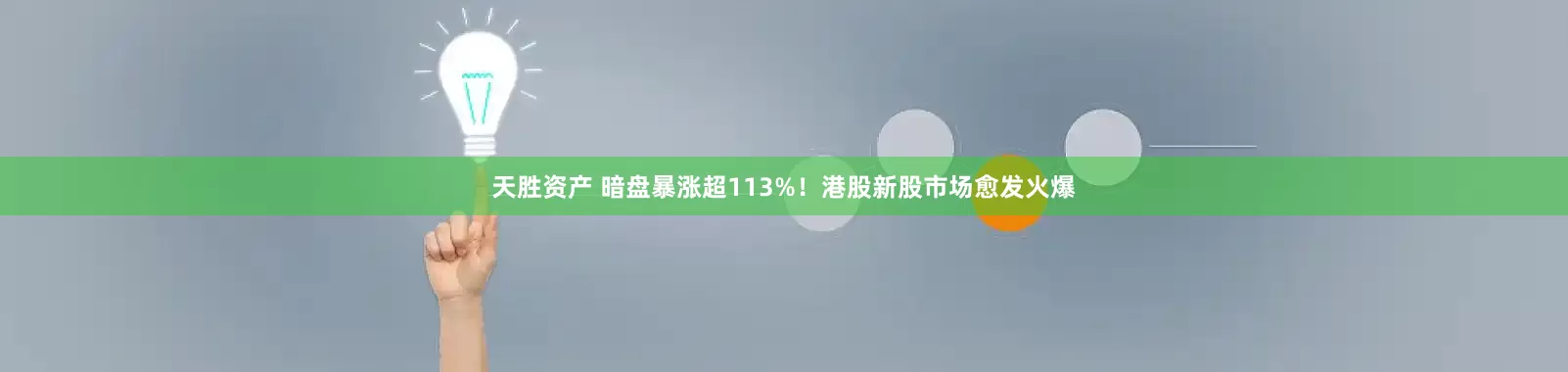 天胜资产 暗盘暴涨超113%！港股新股市场愈发火爆