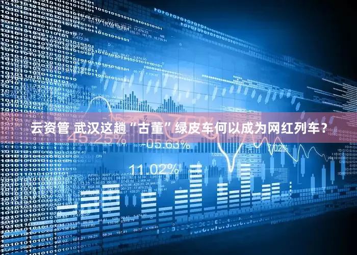 云资管 武汉这趟“古董”绿皮车何以成为网红列车？