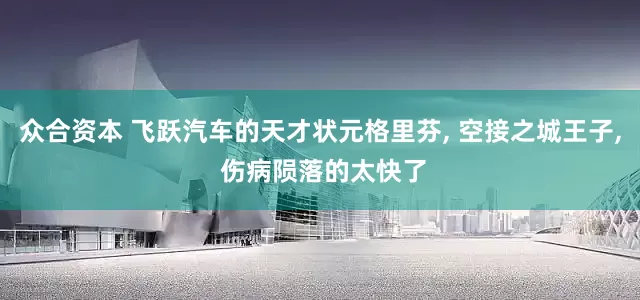 众合资本 飞跃汽车的天才状元格里芬, 空接之城王子, 伤病陨落的太快了