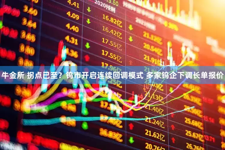 牛金所 拐点已至？钨市开启连续回调模式 多家钨企下调长单报价