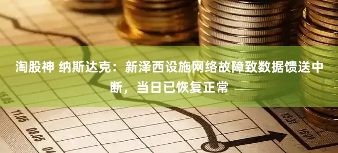 淘股神 纳斯达克：新泽西设施网络故障致数据馈送中断，当日已恢复正常